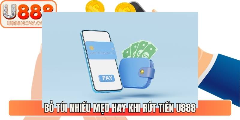 Bỏ túi nhiều mẹo hay khi rút tiền U888