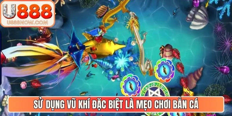 Sử dụng vũ khí đặc biệt là mẹo chơi bắn cá